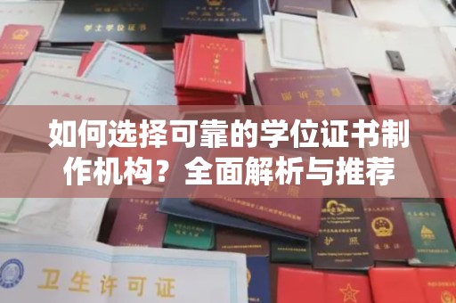 武隆如何选择可靠的学位证书制作机构？全面解析与推荐